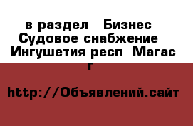  в раздел : Бизнес » Судовое снабжение . Ингушетия респ.,Магас г.